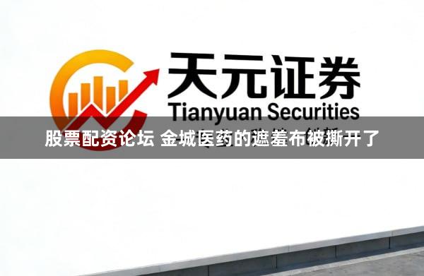 股票配资论坛 金城医药的遮羞布被撕开了