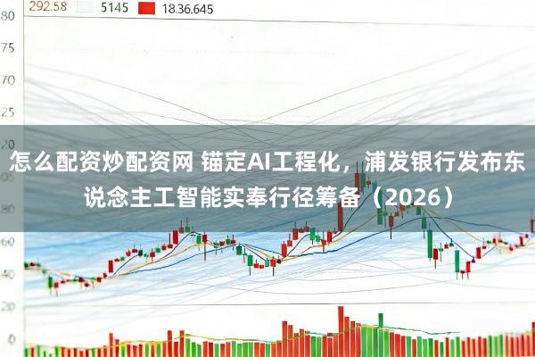 怎么配资炒配资网 锚定AI工程化，浦发银行发布东说念主工智能实奉行径筹备（2026）