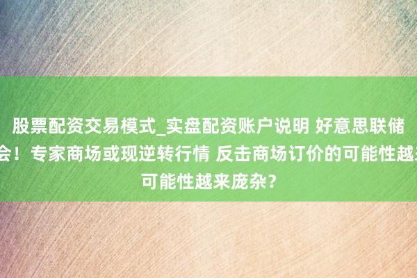股票配资交易模式_实盘配资账户说明 好意思联储今天开会！专家商场或现逆转行情 反击商场订价的可能性越来庞杂？