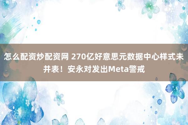 怎么配资炒配资网 270亿好意思元数据中心样式未并表！安永对发出Meta警戒