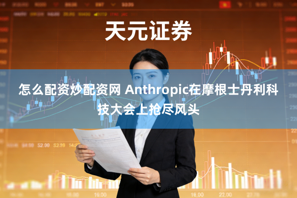 怎么配资炒配资网 Anthropic在摩根士丹利科技大会上抢尽风头